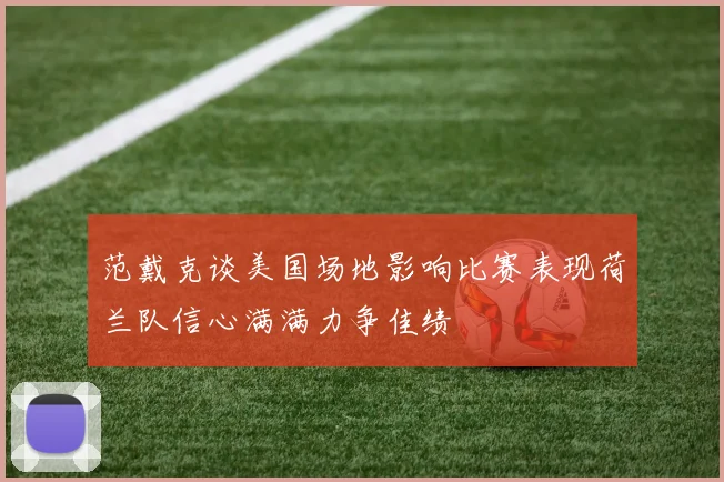 范戴克谈美国场地影响比赛表现荷兰队信心满满力争佳绩