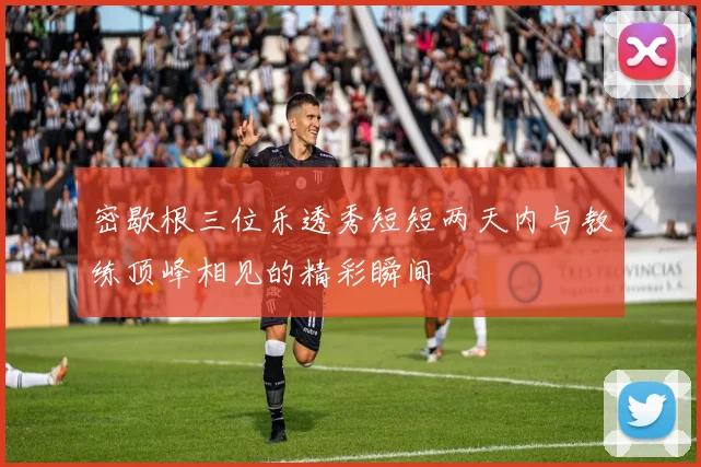 密歇根三位乐透秀短短两天内与教练顶峰相见的精彩瞬间