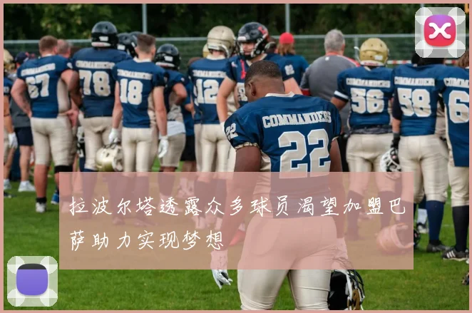 拉波尔塔透露众多球员渴望加盟巴萨助力实现梦想