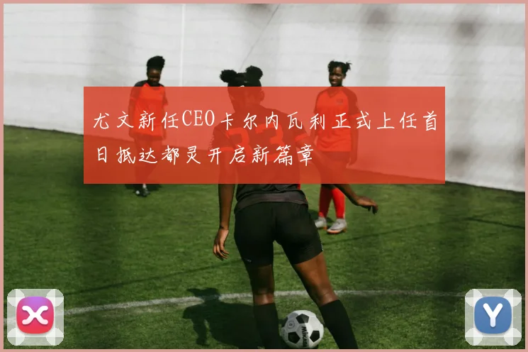 尤文新任CEO卡尔内瓦利正式上任首日抵达都灵开启新篇章