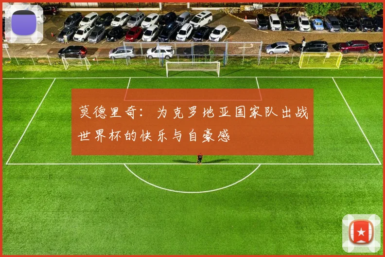 莫德里奇：为克罗地亚国家队出战世界杯的快乐与自豪感