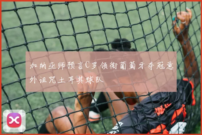 加纳巫师预言C罗领衔葡萄牙夺冠意外诅咒土耳其球队