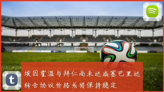 埃因霍温与拜仁尚未达成塞巴里达转会协议价格或将保持稳定